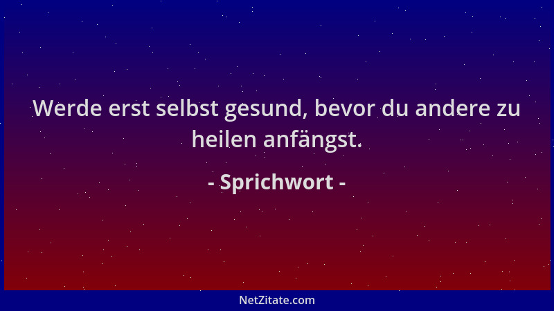 Sprichwort - Werde erst selbst gesund, bevor du andere zu heilen anfängst....