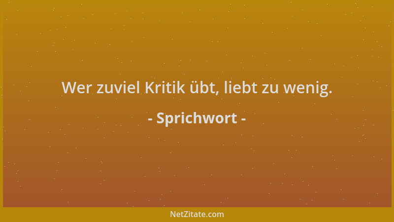 Sprichwort - Wer zuviel Kritik übt, liebt zu wenig....