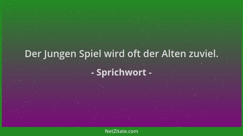Sprichwort - Der Jungen Spiel wird oft der Alten zuviel....
