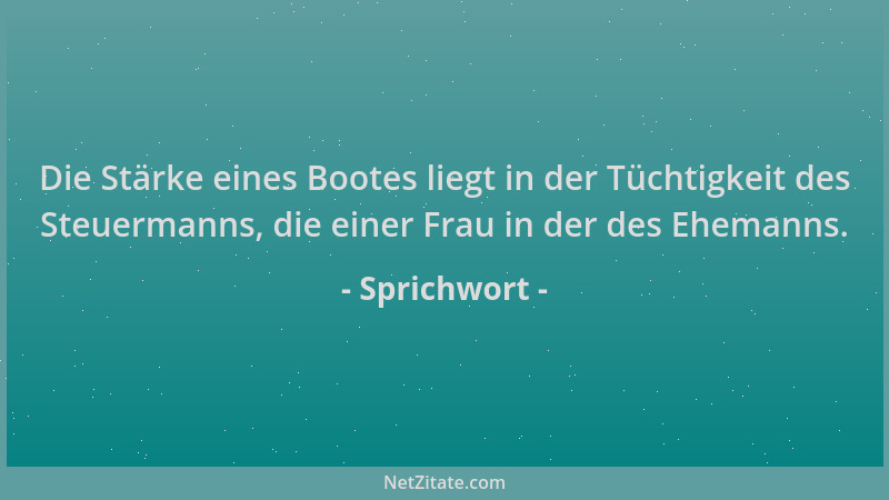 Sprichwort - Die Stärke eines Bootes liegt in der Tüchtigkeit des Steuermanns, die einer Frau in der des Ehemanns....