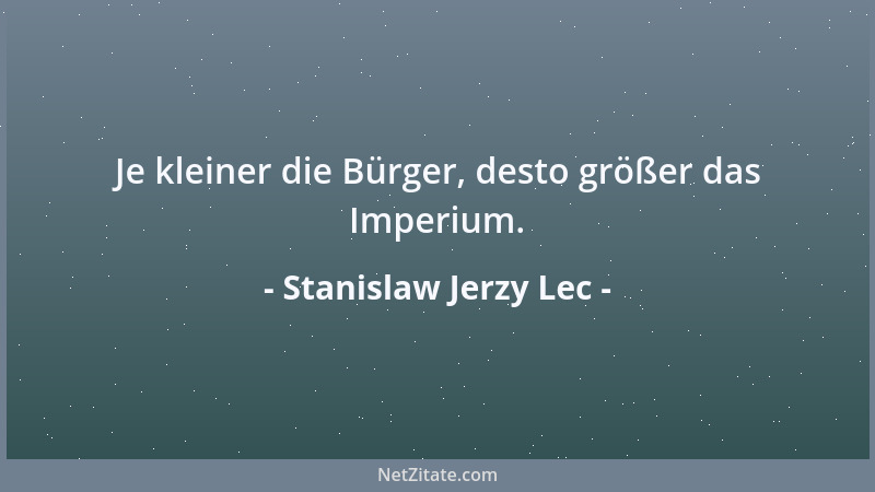 Stanislaw Jerzy Lec - Je kleiner die Bürger, desto größer das Imperium....