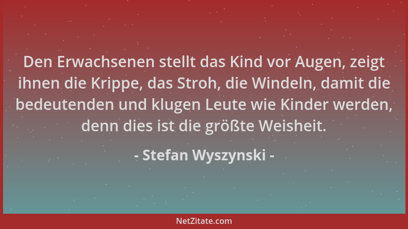 Stefan Wyszynski - Den Erwachsenen stellt das Kind vor Augen, zeigt ihnen die Krippe, das Stroh, die Windeln, damit die bed...
