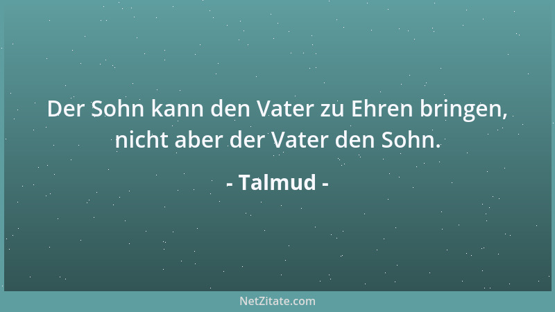 Talmud - Dem Armen läuft die Armut nach, dem Reichen der Reichtum....