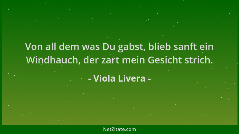 Viola Livera - Von all dem was Du gabst, blieb sanft ein Windhauch, der zart mein Gesicht strich....
