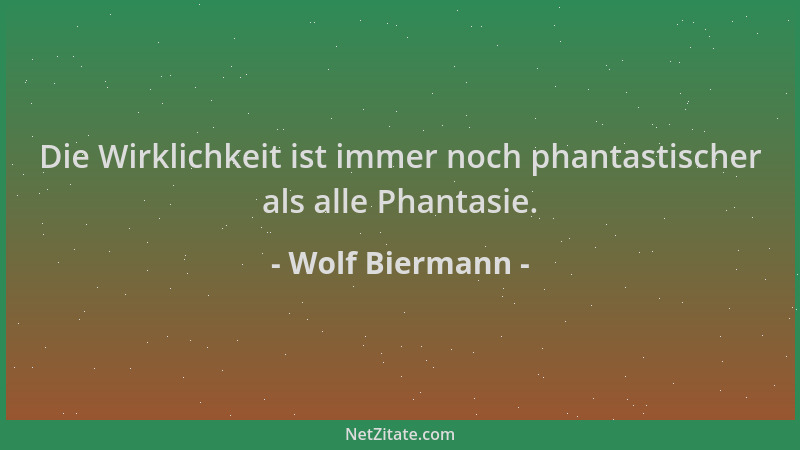Wolf Biermann - Die Wirklichkeit ist immer noch phantastischer als alle Phantasie....