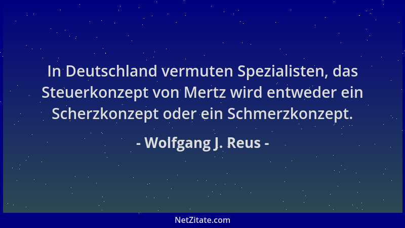 Wolfgang J. Reus - In Deutschland vermuten Spezialisten, das Steuerkonzept von Mertz wird entweder ein Scherzkonzept oder e...