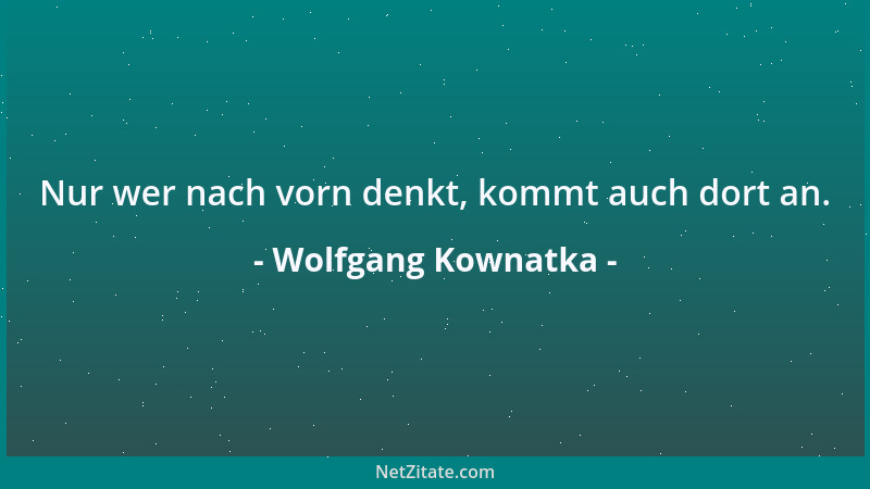 Wolfgang Kownatka - Nur wer nach vorn denkt, kommt auch dort an....
