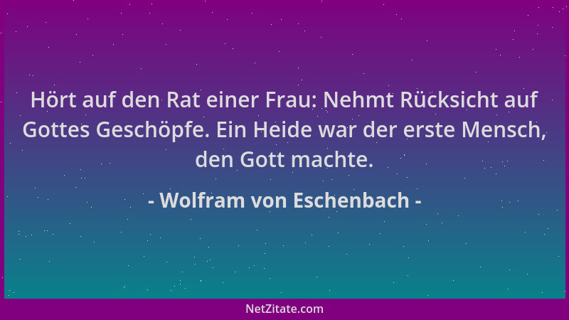 Wolfram von Eschenbach - Hört auf den Rat einer Frau: Nehmt Rücksicht auf Gottes Geschöpfe. Ein Heide war der erste Mensch,...