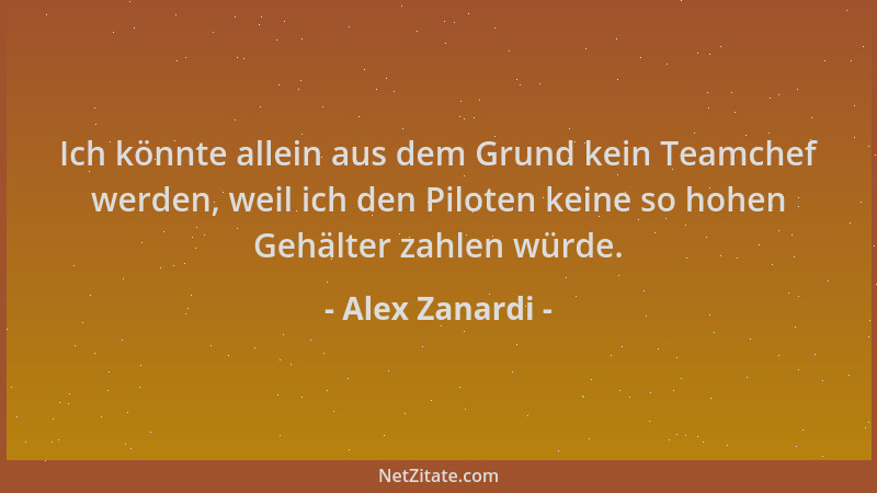 Alex Zanardi - Ich könnte allein aus dem Grund kein Teamchef werden, weil ich den Piloten keine so hohen Gehälter zahlen wü...