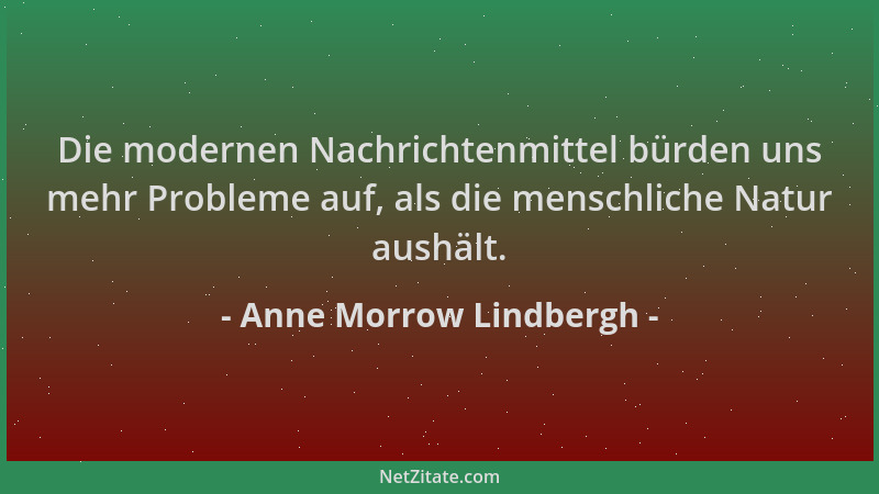 Anne Morrow Lindbergh - Die modernen Nachrichtenmittel bürden uns mehr Probleme auf, als die menschliche Natur aushält....
