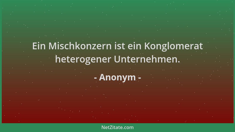 Anonym - Ein Mischkonzern ist ein Konglomerat heterogener Unternehmen....