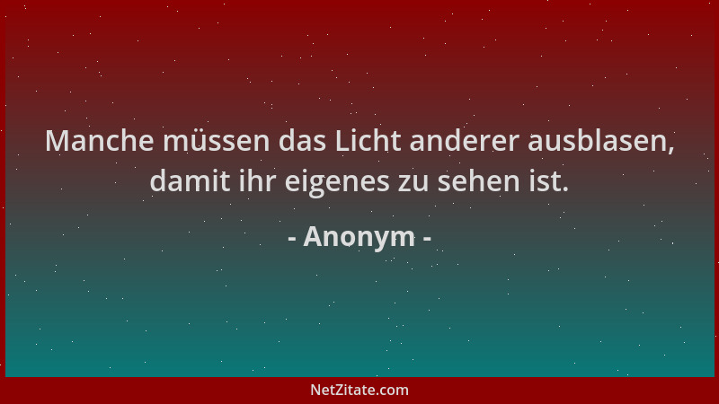 Anonym - Manche müssen das Licht anderer ausblasen, damit ihr eigenes zu sehen ist....