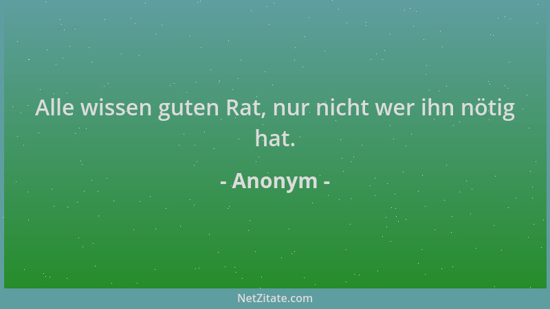 Anonym - Alle wissen guten Rat, nur nicht wer ihn nötig hat....