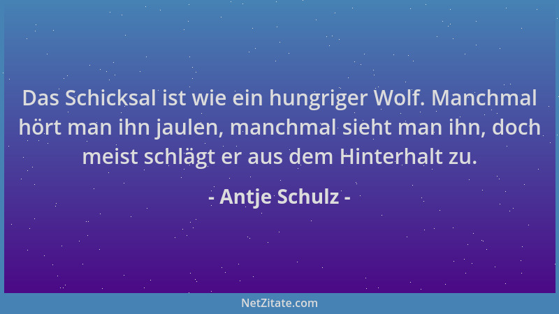 Antje Schulz - Das Schicksal ist wie ein hungriger Wolf. Manchmal hört man ihn jaulen, manchmal sieht man ihn, doch meist s...