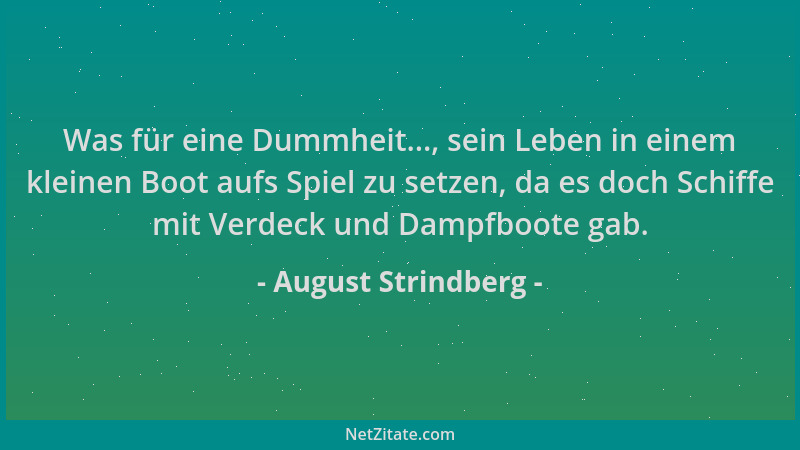 August Strindberg - Was für eine Dummheit..., sein Leben in einem kleinen Boot aufs Spiel zu setzen, da es doch Schiffe mit...