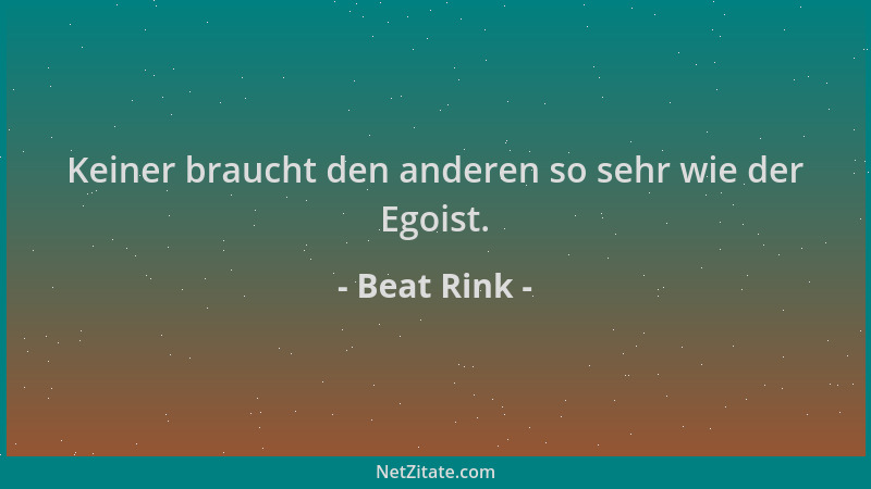 Beat Rink - Keiner braucht den anderen so sehr wie der Egoist....