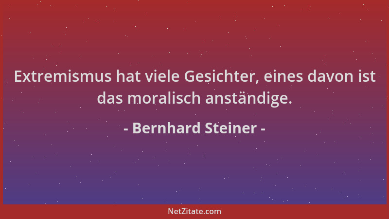 Bernhard Steiner - Extremismus hat viele Gesichter, eines davon ist das moralisch anständige....