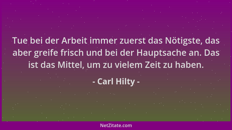 Carl Hilty - Tue bei der Arbeit immer zuerst das Nötigste, das aber greife frisch und bei der Hauptsache an. Das ist das Mi...