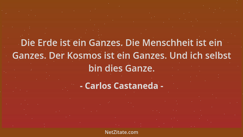 Carlos Castaneda - Die Erde ist ein Ganzes. Die Menschheit ist ein Ganzes. Der Kosmos ist ein Ganzes. Und ich selbst bin di...