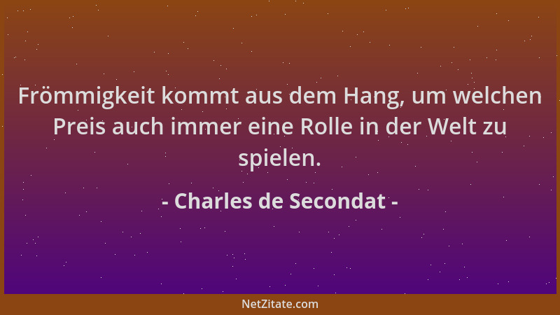 Charles de Secondat - Frömmigkeit kommt aus dem Hang, um welchen Preis auch immer eine Rolle in der Welt zu spielen....