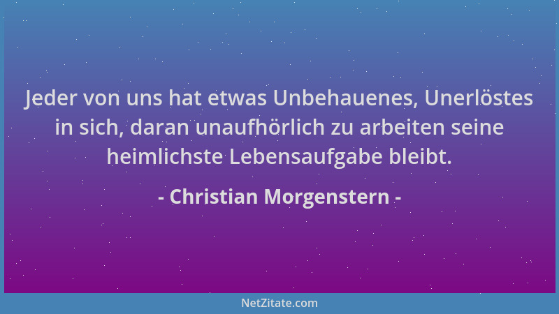 Christian Morgenstern - Jeder von uns hat etwas Unbehauenes, Unerlöstes in sich, daran unaufhörlich zu arbeiten seine heiml...