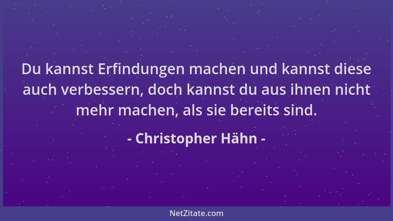 Christopher Hähn - Du kannst Erfindungen machen und kannst diese auch verbessern, doch kannst du aus ihnen nicht mehr mache...