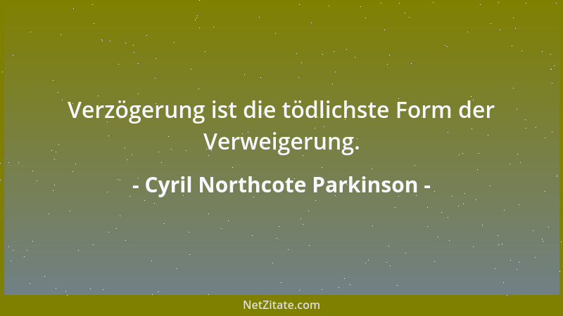 Cyril Northcote Parkinson - Verzögerung ist die tödlichste Form der Verweigerung....