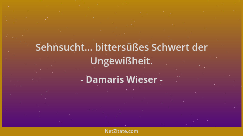 Damaris Wieser - Sehnsucht... bittersüßes Schwert der Ungewißheit....