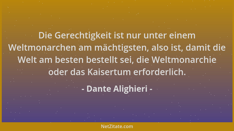 Dante Alighieri - Die Gerechtigkeit ist nur unter einem Weltmonarchen am mächtigsten, also ist, damit die Welt am besten be...