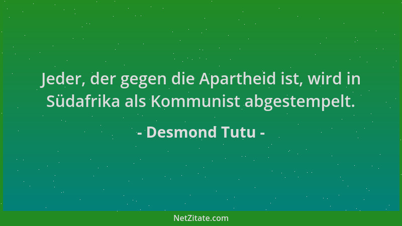 Desmond Tutu - Jeder, der gegen die Apartheid ist, wird in Südafrika als Kommunist abgestempelt....