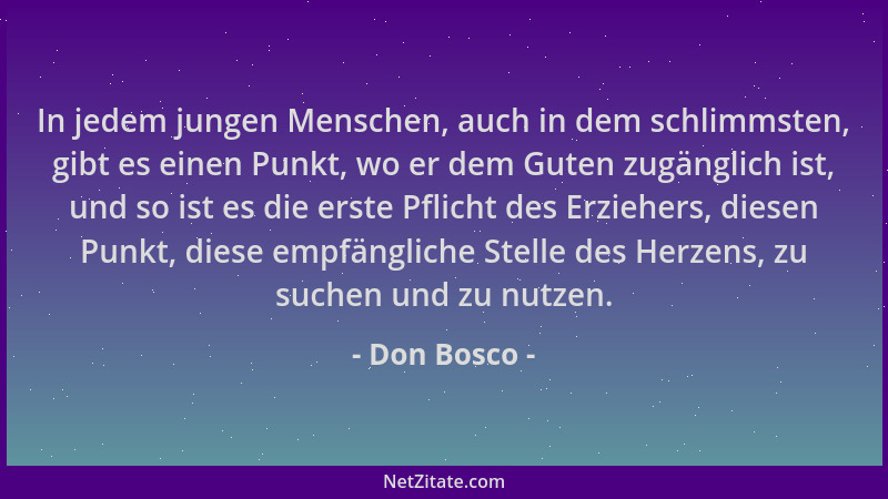 Don Bosco - In jedem jungen Menschen, auch in dem schlimmsten, gibt es einen Punkt, wo er dem Guten zugänglich ist, und so...