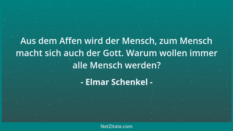 Elmar Schenkel - Aus dem Affen wird der Mensch, zum Mensch macht sich auch der Gott. Warum wollen immer alle Mensch werden?...