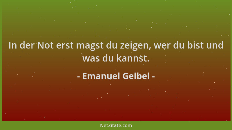Emanuel Geibel - In der Not erst magst du zeigen, wer du bist und was du kannst....