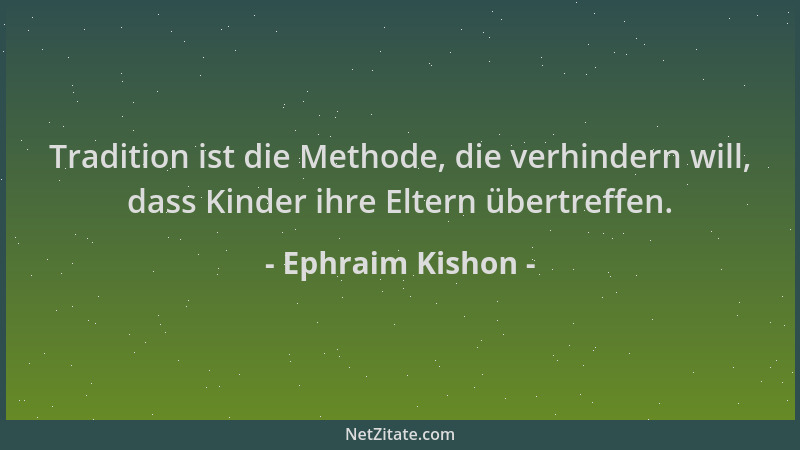Ephraim Kishon - Tradition ist die Methode, die verhindern will, dass Kinder ihre Eltern übertreffen....