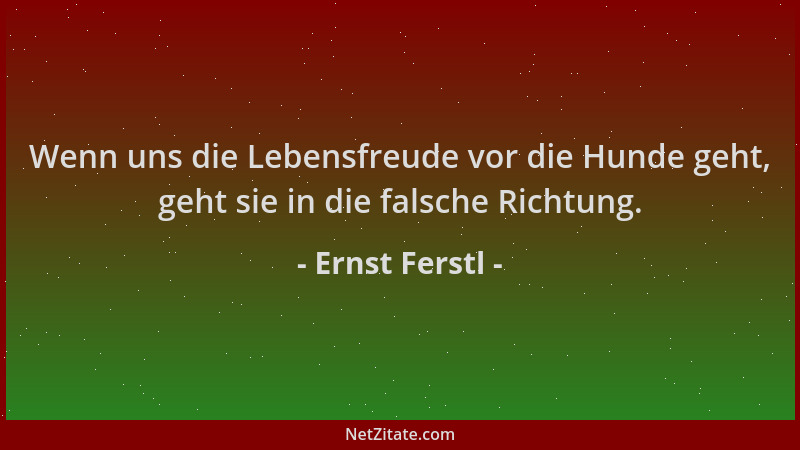 Ernst Ferstl - Wenn uns die Lebensfreude vor die Hunde geht, geht sie in die falsche Richtung....