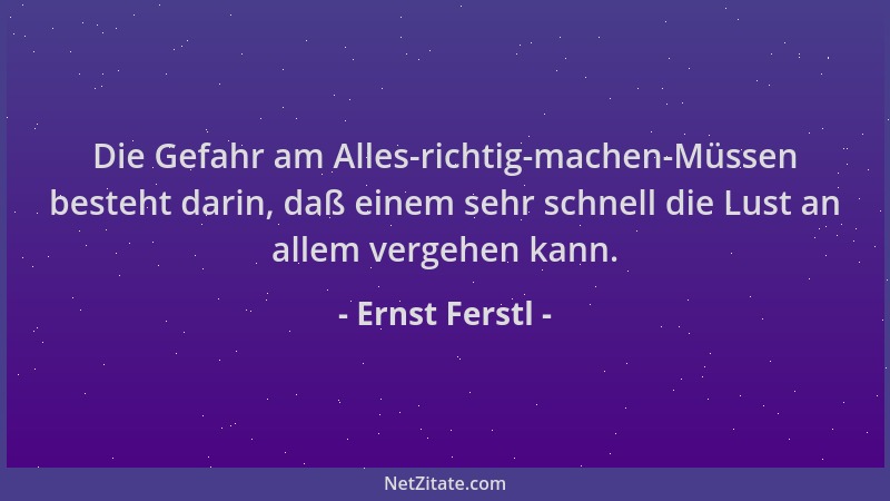 Ernst Ferstl - Die Gefahr am Alles-richtig-machen-Müssen besteht darin, daß einem sehr schnell die Lust an allem vergehen k...