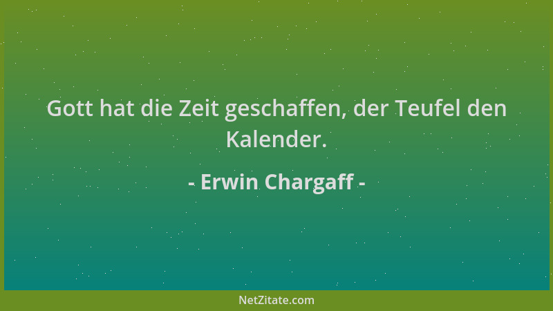 Erwin Chargaff - Gott hat die Zeit geschaffen, der Teufel den Kalender....