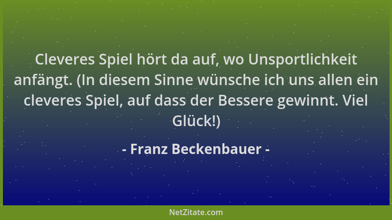 Franz Beckenbauer - Cleveres Spiel hört da auf, wo Unsportlichkeit anfängt. (In diesem Sinne wünsche ich uns allen ein clev...