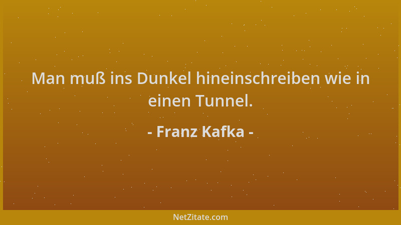 Franz Kafka - Man muß ins Dunkel hineinschreiben wie in einen Tunnel....