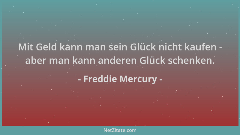Freddie Mercury - Mit Geld kann man sein Glück nicht kaufen - aber man kann anderen Glück schenken....