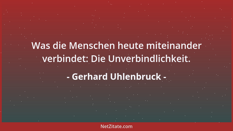 Gerhard Uhlenbruck - Was die Menschen heute miteinander verbindet: Die Unverbindlichkeit....