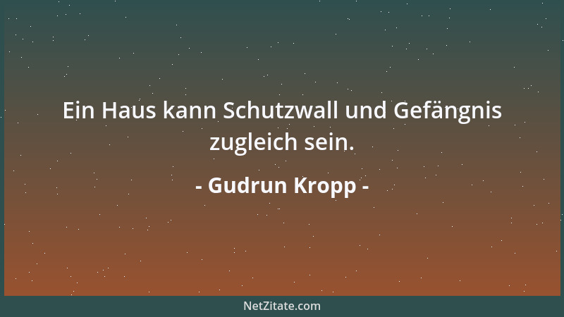 Gudrun Kropp - Ein Haus kann Schutzwall und Gefängnis zugleich sein....