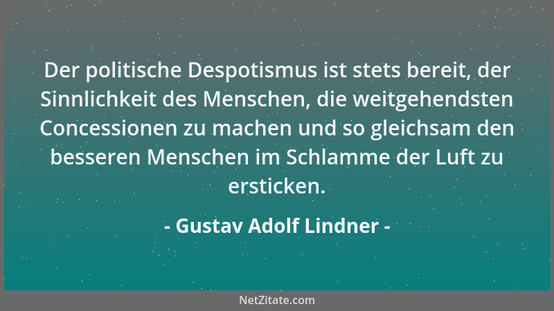 Gustav Adolf Lindner - Der politische Despotismus ist stets bereit, der Sinnlichkeit des Menschen, die weitgehendsten Conce...