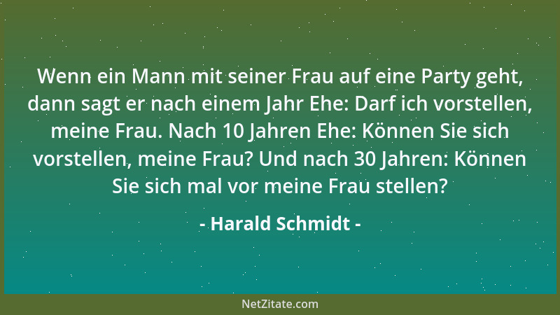 Harald Schmidt - Wenn ein Mann mit seiner Frau auf eine Party geht, dann sagt er nach einem Jahr Ehe: Darf ich vorstellen,...