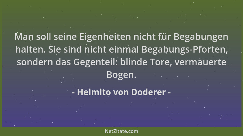 Heimito von Doderer - Man soll seine Eigenheiten nicht für Begabungen halten. Sie sind nicht einmal Begabungs-Pforten, sond...