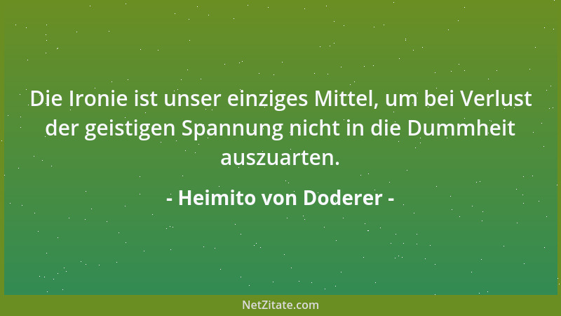 Heimito von Doderer - Die Ironie ist unser einziges Mittel, um bei Verlust der geistigen Spannung nicht in die Dummheit aus...