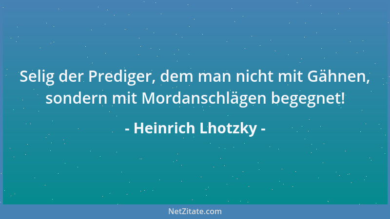 Heinrich Lhotzky - Selig der Prediger, dem man nicht mit Gähnen, sondern mit Mordanschlägen begegnet!...