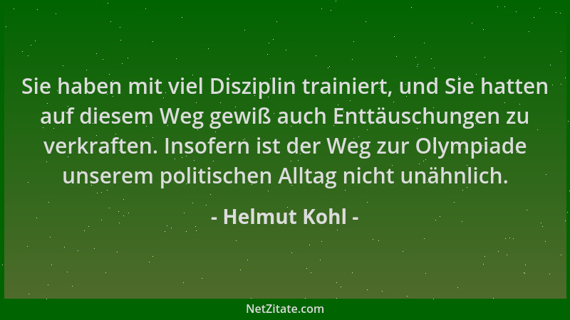 Helmut Kohl - Sie haben mit viel Disziplin trainiert, und Sie hatten auf diesem Weg gewiß auch Enttäuschungen zu verkraften...