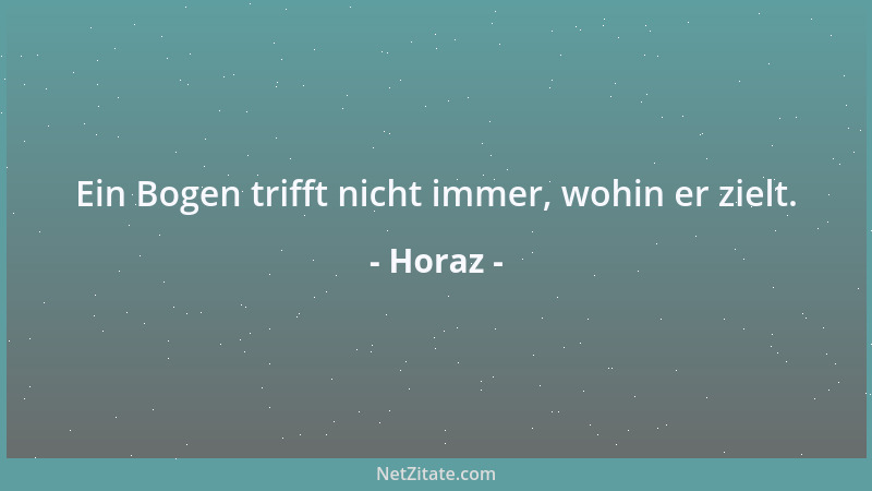 Horaz - Ein Bogen trifft nicht immer, wohin er zielt....
