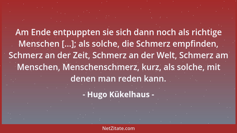 Hugo Kükelhaus - Am Ende entpuppten sie sich dann noch als richtige Menschen [...]; als solche, die Schmerz empfinden, Schm...